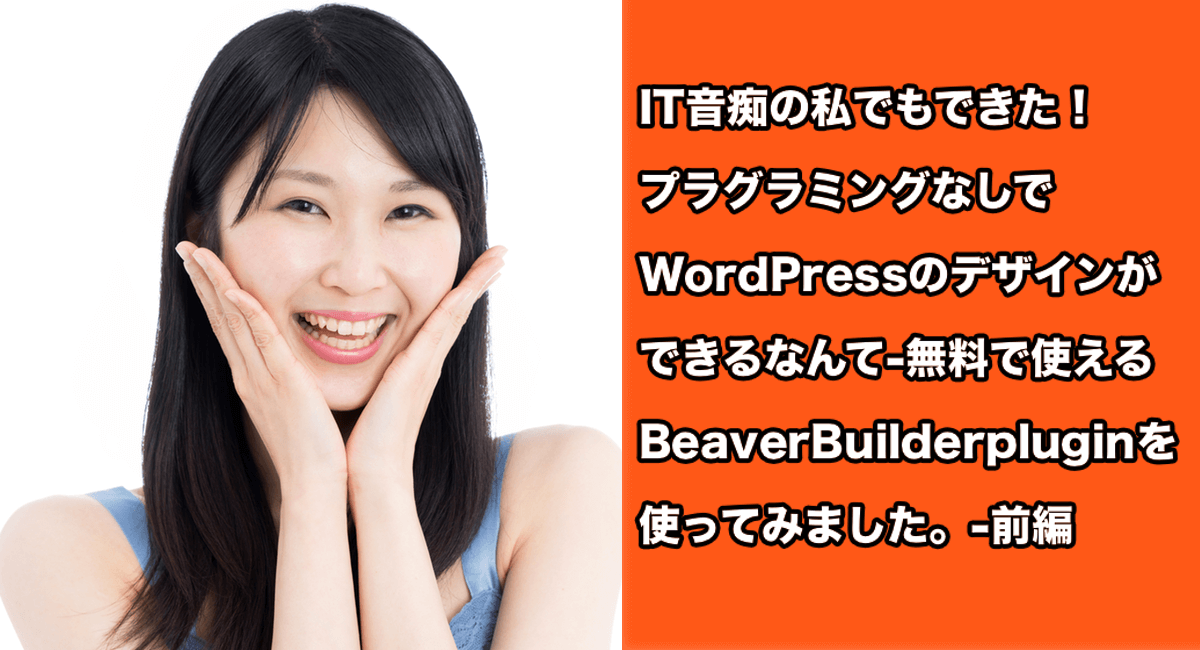 IT音痴の私でもできた！プラグラミングなしでWordPressのデザインができるなんて-無料で使えるBeaverBuilderpluginを使ってみました。-前編