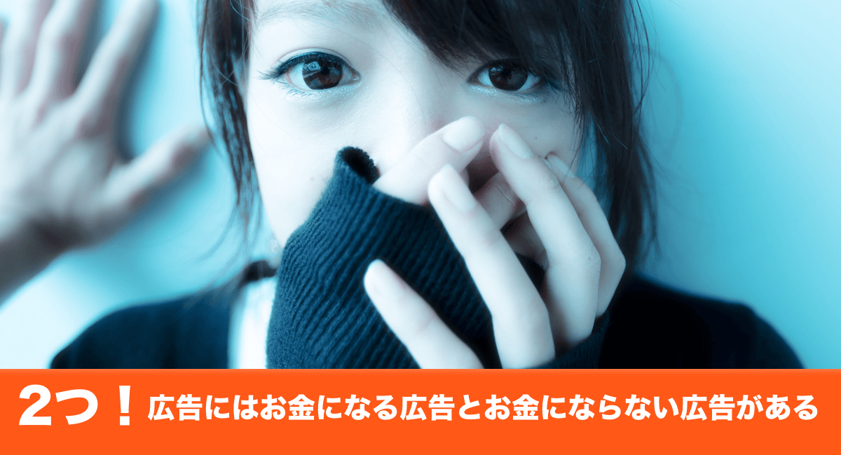 たった2つだけ！広告にはお金になる広告とお金にならない広告がある。知ってほしい広告の種類について