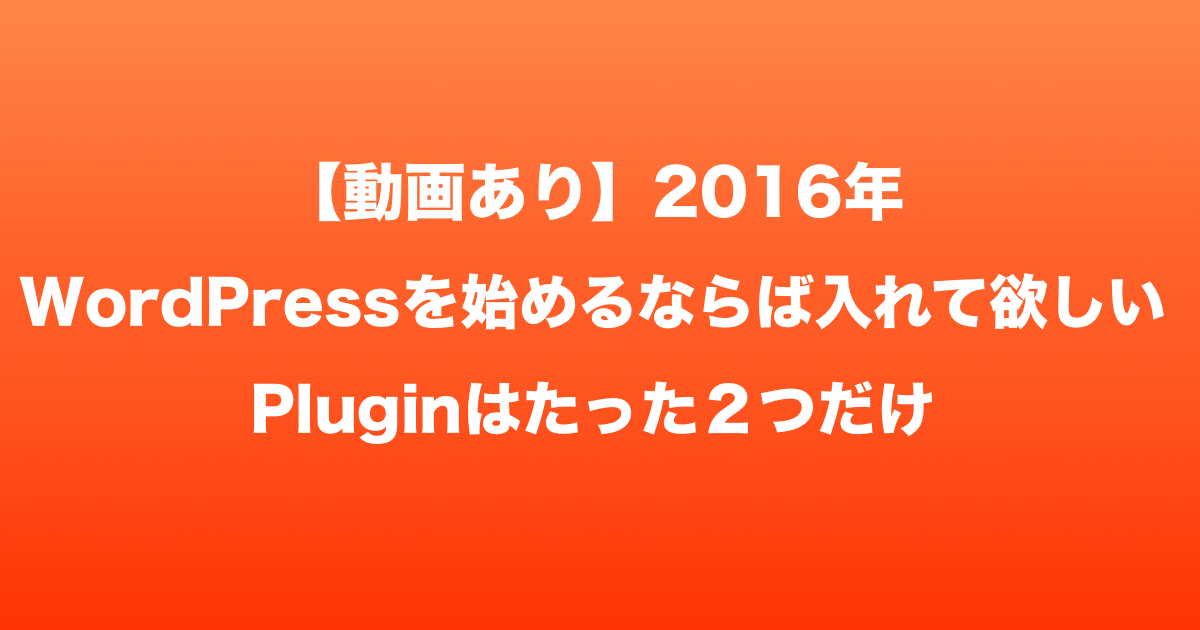 【動画あり】2016年WordPressを始めるならば入れて欲しいPluginはたった２つだけ