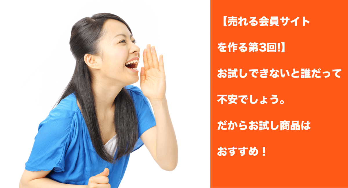 【売れる会員サイトを作る第3回!】お試しできないと誰だって不安でしょう。だからお試し商品はおすすめ！