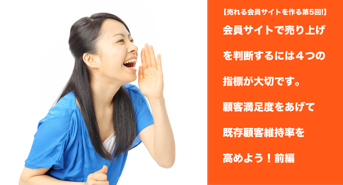 会員サイトで売り上げを判断するには４つの指標が大切です。顧客満足度をあげて既存顧客維持率を高めよう！前編