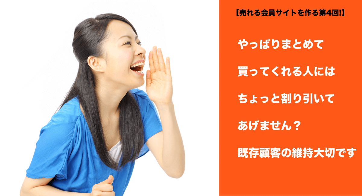 【売れる会員サイトを作る第4回!】やっぱりまとめて買ってくれる人にはちょっと割り引いてあげません？既存顧客の維持にはとっても大切なことですよ。