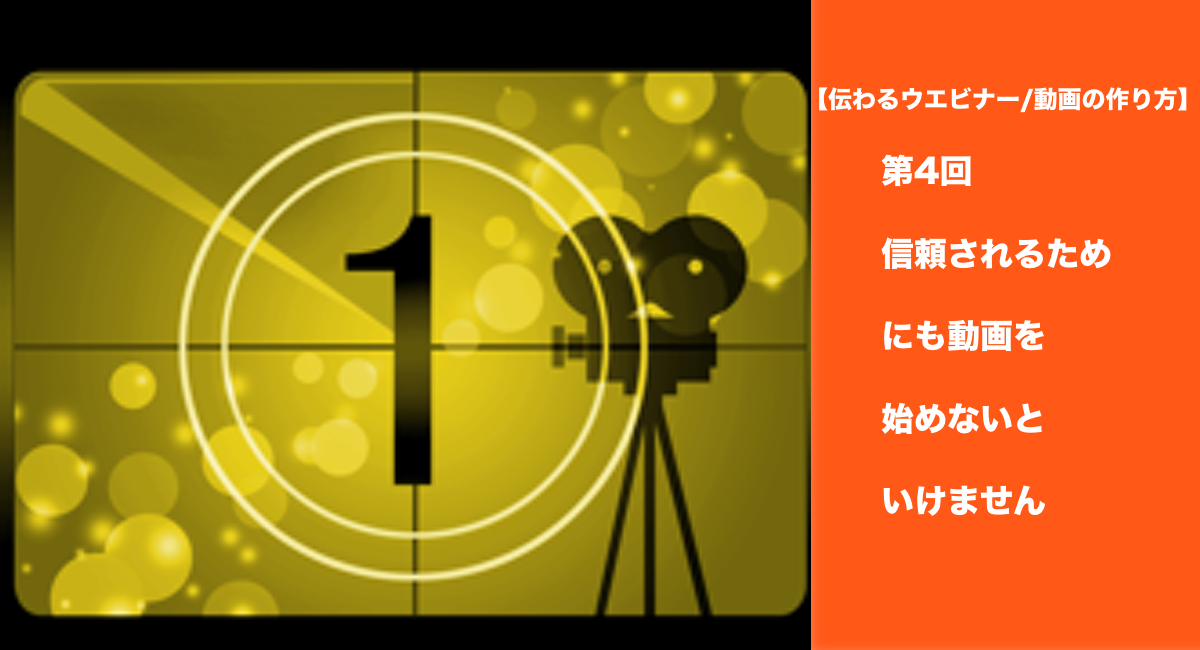 【伝わるウエビナー/動画の作り方】第4回信頼されるためにも動画を始めないといけません