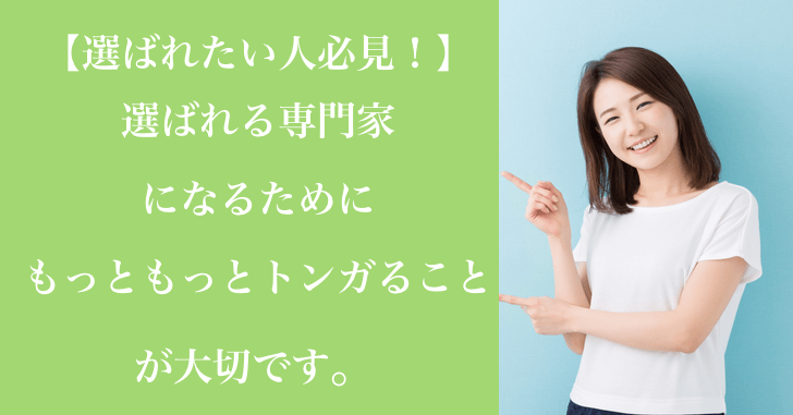 【選ばれたい人必見！】選ばれる専門家になるためにもっともっとトンガることが大切です。