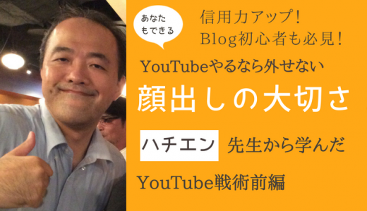 信用力アップ！Blog初心者も必見！YouTubeやるなら外せない顔出しの大切さ！ハチエン先生から学んだYouTube戦術前編