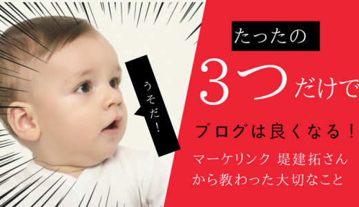たったこれだけ！ブログ集客に効果のある３つの方法 マーケリンク 堤建拓（つつみ　たけひろ）さんから教わった大切なこと