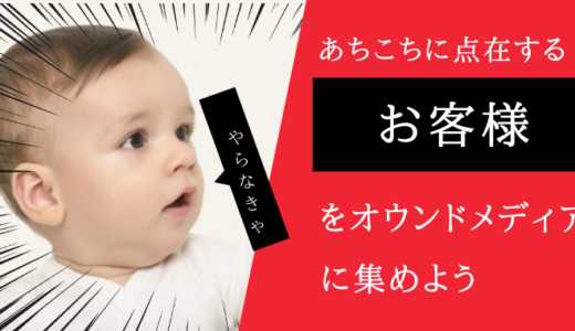あちこちに点在するお客様をオウンドメディアに集めようーオウンドメディアのメリット4