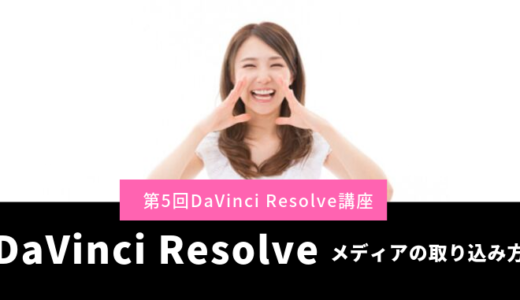 DaVinci Resolveのメディアの取り込み方第5回