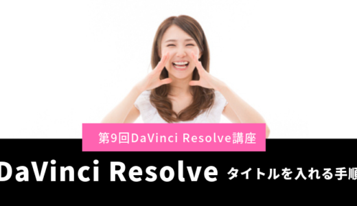 DaVinci Resolveで動画に文字（タイトル）を入れる手順-第9回