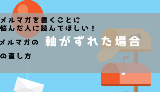 メルマガに悩んだ人に読んでほしい！メルマガの軸がずれた場合の直し方