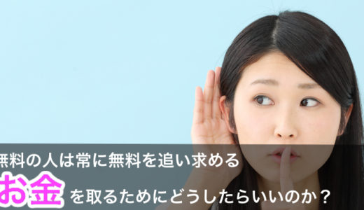 無料が好きな人は常に無料を追い求める有料でお金を取るためにどうしたらいいのか？