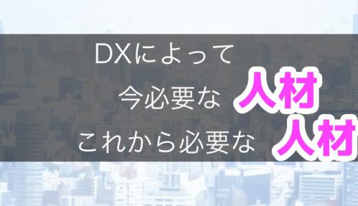 経済産業省が推進するDX（デジタルトランスフォーメーション）によって今必要な人材これから必要な人材とは？