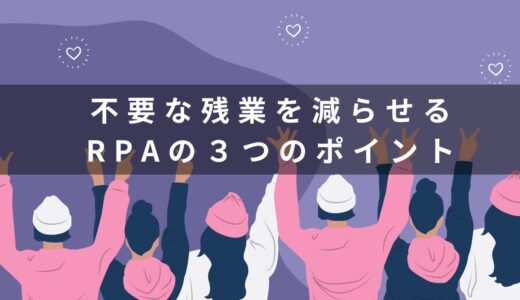 不要な残業を減らせるRPAの３つのポイント