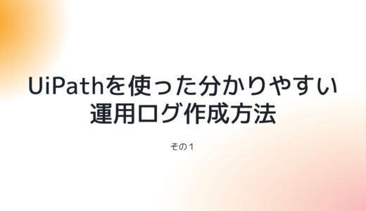 UiPathを使った分かりやすい運用ログ作成方法：その１