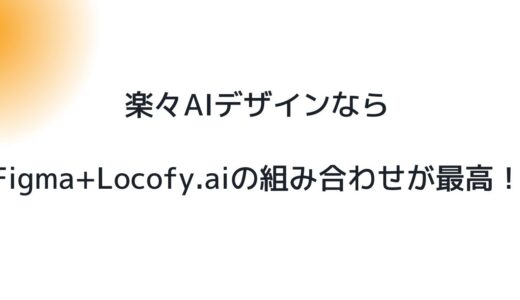 楽々AIデザインならFigma+Locofy.aiの組み合わせが最高！