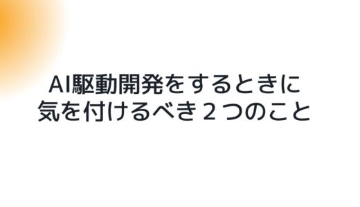 AI駆動開発をするときに気を付けるべき２つのこと
