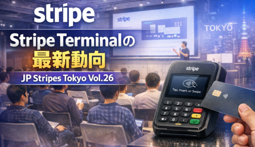 【速報】Stripe Terminalの最新動向を徹底解説！JP_Stripes Tokyo vol.26参加レポート